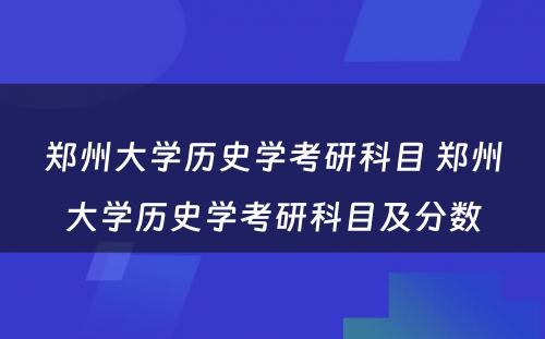 郑州大学历史学考研科目 郑州大学历史学考研科目及分数