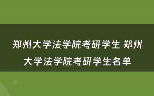 郑州大学法学院考研学生 郑州大学法学院考研学生名单