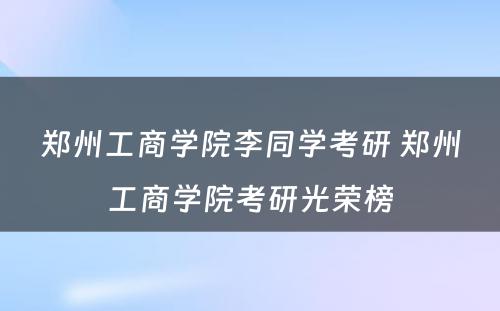 郑州工商学院李同学考研 郑州工商学院考研光荣榜