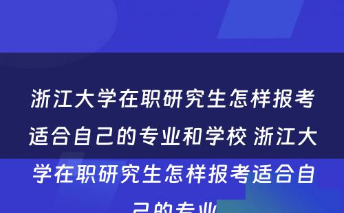 浙江大学在职研究生怎样报考适合自己的专业和学校 浙江大学在职研究生怎样报考适合自己的专业