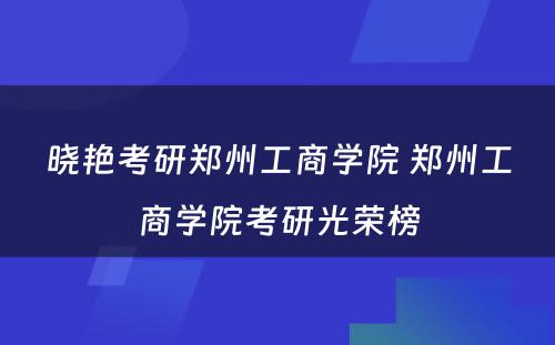 晓艳考研郑州工商学院 郑州工商学院考研光荣榜