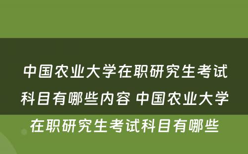 中国农业大学在职研究生考试科目有哪些内容 中国农业大学在职研究生考试科目有哪些