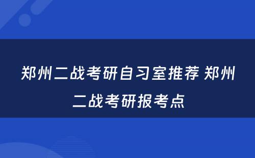 郑州二战考研自习室推荐 郑州二战考研报考点