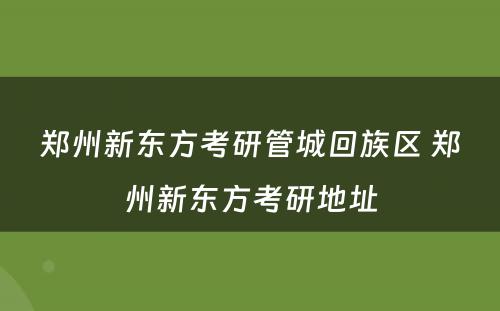 郑州新东方考研管城回族区 郑州新东方考研地址