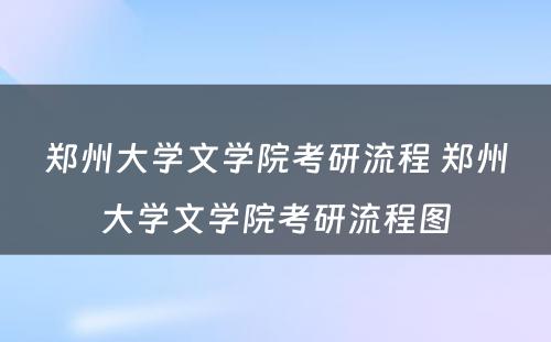 郑州大学文学院考研流程 郑州大学文学院考研流程图