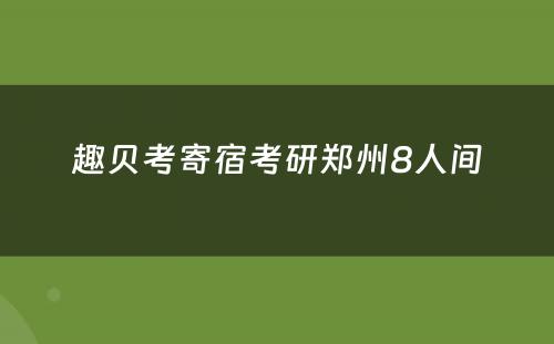 趣贝考寄宿考研郑州8人间