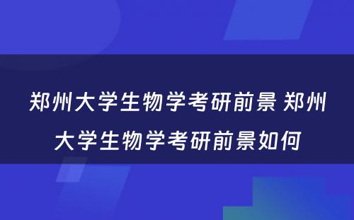 郑州大学生物学考研前景 郑州大学生物学考研前景如何