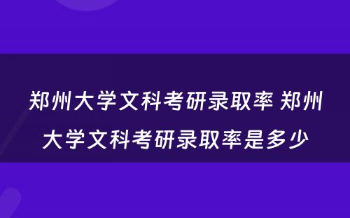 郑州大学文科考研录取率 郑州大学文科考研录取率是多少