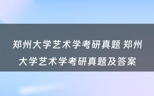 郑州大学艺术学考研真题 郑州大学艺术学考研真题及答案