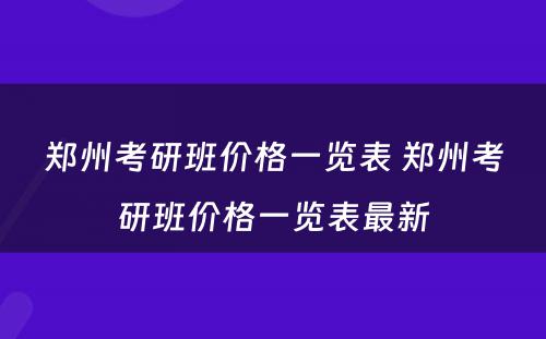 郑州考研班价格一览表 郑州考研班价格一览表最新