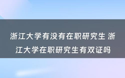 浙江大学有没有在职研究生 浙江大学在职研究生有双证吗