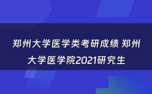 郑州大学医学类考研成绩 郑州大学医学院2021研究生