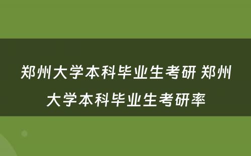 郑州大学本科毕业生考研 郑州大学本科毕业生考研率