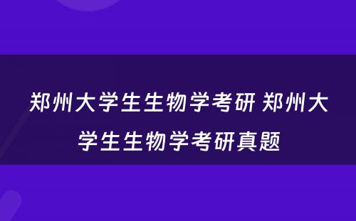 郑州大学生生物学考研 郑州大学生生物学考研真题