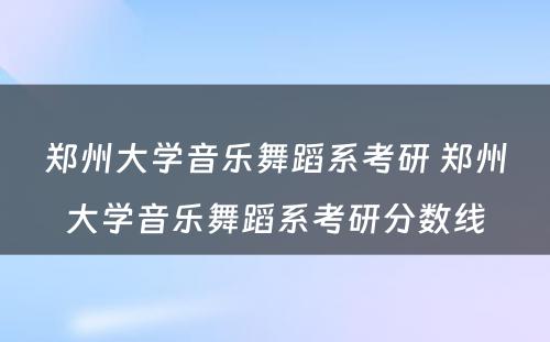 郑州大学音乐舞蹈系考研 郑州大学音乐舞蹈系考研分数线