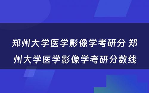 郑州大学医学影像学考研分 郑州大学医学影像学考研分数线