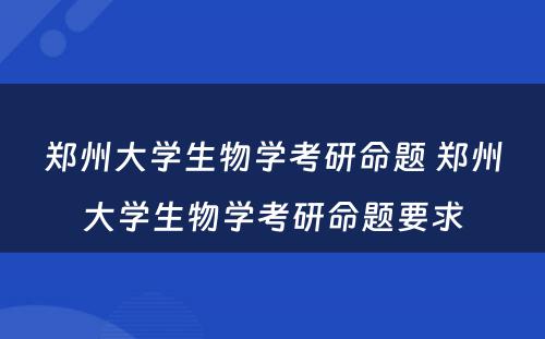 郑州大学生物学考研命题 郑州大学生物学考研命题要求