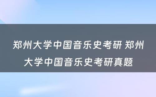 郑州大学中国音乐史考研 郑州大学中国音乐史考研真题