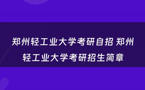 郑州轻工业大学考研自招 郑州轻工业大学考研招生简章