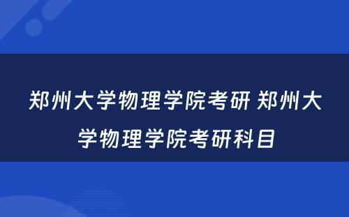 郑州大学物理学院考研 郑州大学物理学院考研科目