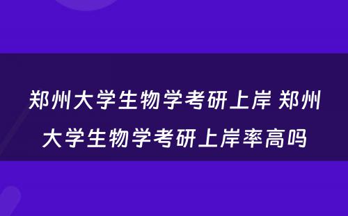 郑州大学生物学考研上岸 郑州大学生物学考研上岸率高吗