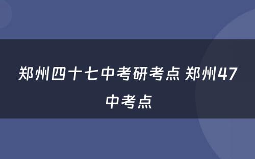 郑州四十七中考研考点 郑州47中考点