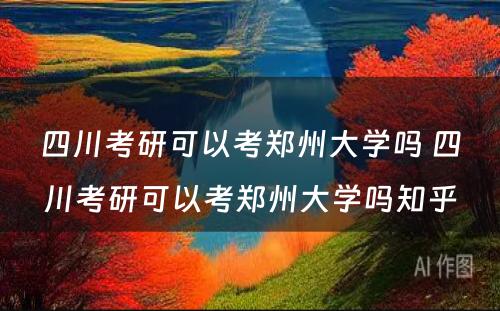 四川考研可以考郑州大学吗 四川考研可以考郑州大学吗知乎