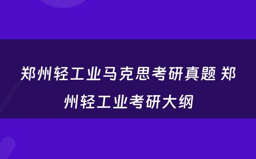 郑州轻工业马克思考研真题 郑州轻工业考研大纲