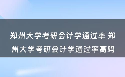 郑州大学考研会计学通过率 郑州大学考研会计学通过率高吗