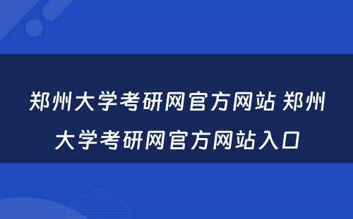 郑州大学考研网官方网站 郑州大学考研网官方网站入口