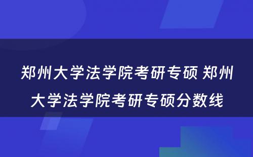 郑州大学法学院考研专硕 郑州大学法学院考研专硕分数线