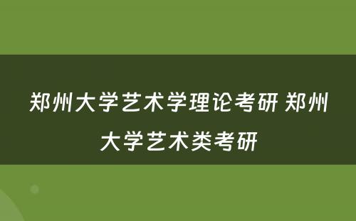 郑州大学艺术学理论考研 郑州大学艺术类考研