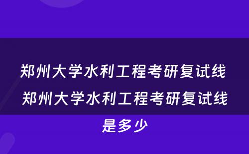 郑州大学水利工程考研复试线 郑州大学水利工程考研复试线是多少