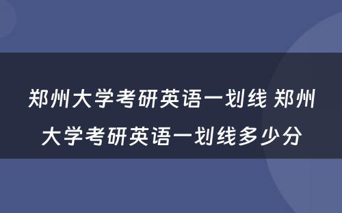 郑州大学考研英语一划线 郑州大学考研英语一划线多少分