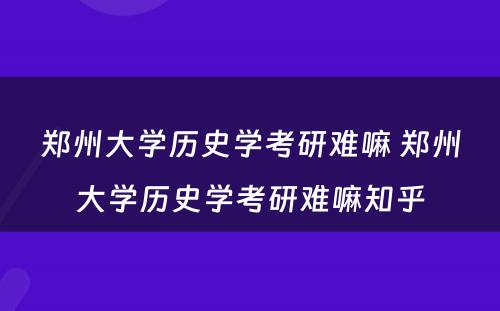 郑州大学历史学考研难嘛 郑州大学历史学考研难嘛知乎