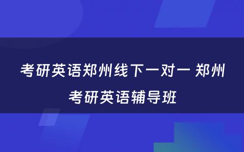 考研英语郑州线下一对一 郑州考研英语辅导班