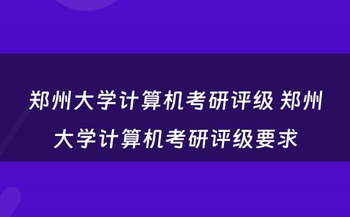 郑州大学计算机考研评级 郑州大学计算机考研评级要求