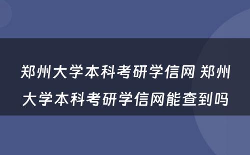 郑州大学本科考研学信网 郑州大学本科考研学信网能查到吗