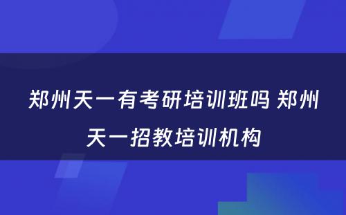 郑州天一有考研培训班吗 郑州天一招教培训机构