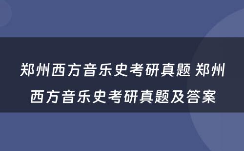 郑州西方音乐史考研真题 郑州西方音乐史考研真题及答案