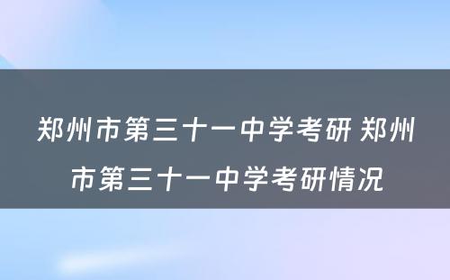 郑州市第三十一中学考研 郑州市第三十一中学考研情况