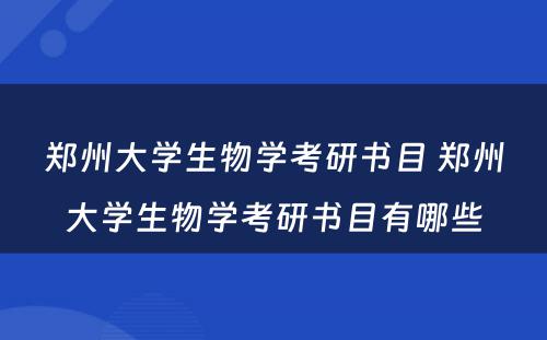 郑州大学生物学考研书目 郑州大学生物学考研书目有哪些