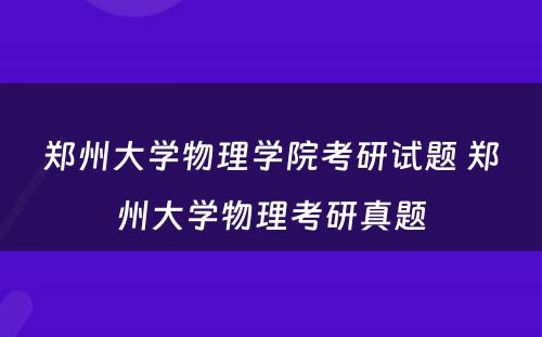 郑州大学物理学院考研试题 郑州大学物理考研真题