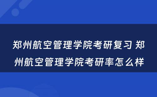 郑州航空管理学院考研复习 郑州航空管理学院考研率怎么样