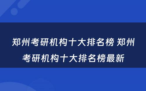 郑州考研机构十大排名榜 郑州考研机构十大排名榜最新