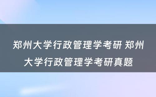 郑州大学行政管理学考研 郑州大学行政管理学考研真题