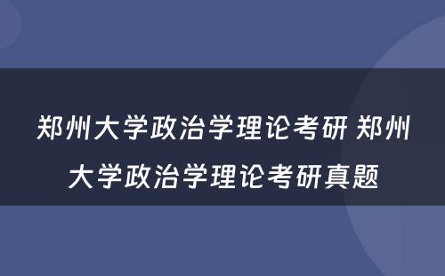 郑州大学政治学理论考研 郑州大学政治学理论考研真题