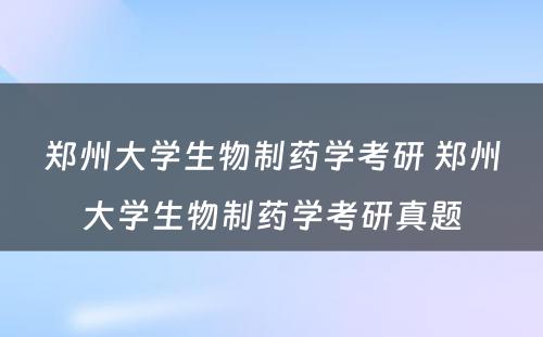 郑州大学生物制药学考研 郑州大学生物制药学考研真题