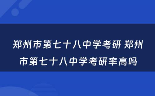 郑州市第七十八中学考研 郑州市第七十八中学考研率高吗