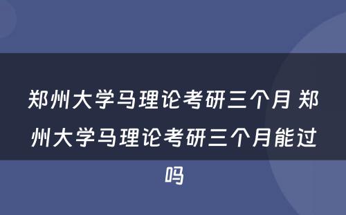 郑州大学马理论考研三个月 郑州大学马理论考研三个月能过吗